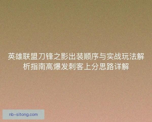 英雄联盟刀锋之影出装顺序与实战玩法解析指南高爆发刺客上分思路详解