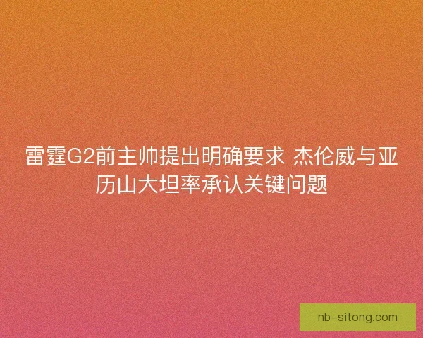 雷霆G2前主帅提出明确要求 杰伦威与亚历山大坦率承认关键问题