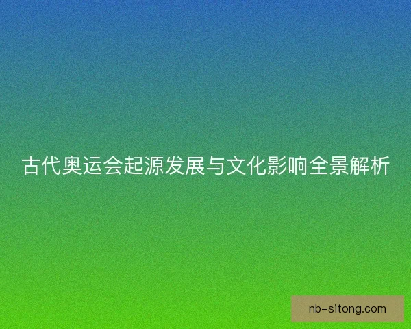 古代奥运会起源发展与文化影响全景解析
